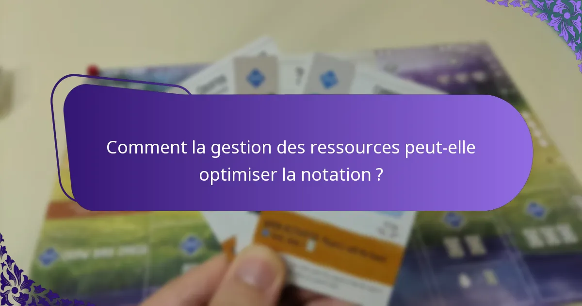 Comment la gestion des ressources peut-elle optimiser la notation ?