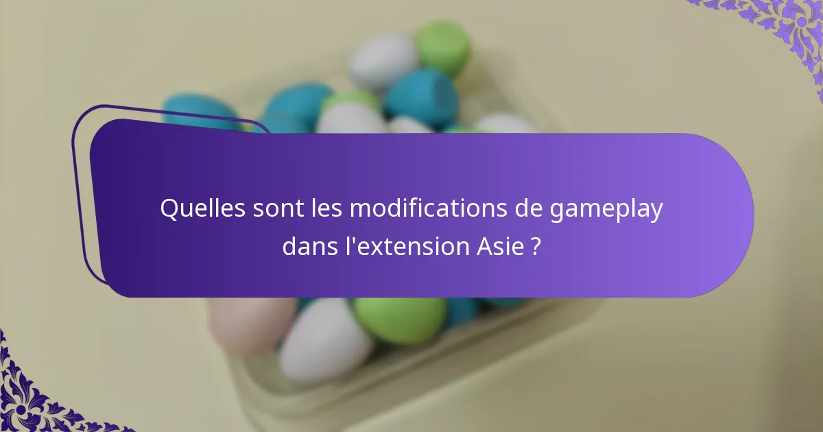 Quelles sont les modifications de gameplay dans l’extension Asie ?